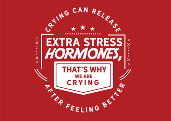 The Health Benefit of Crying: Releasing Extra Stress Hormones (Red/White)