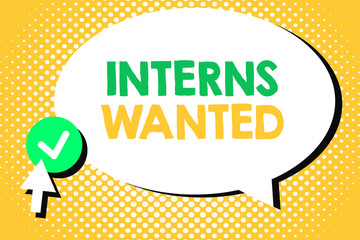 Conceptual hand writing showing Interns Wanted. Business photo text Looking for on the job trainee Part time Working student.