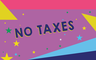 Text sign showing No Taxes. Conceptual photo certain types of goods and financial securities that are not taxed.