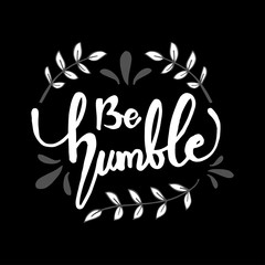 Be humble. Life quote with hand lettering calligraphy.