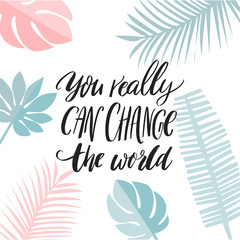 You really can change the world. Inspirational quote about activism, self improvement, passion. Motivational saying for cards, prints, journals.