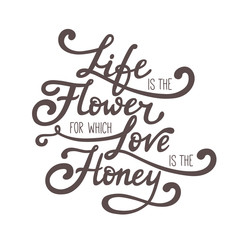 Life is the flower for which love is the honey. Hand drawn vector lettering of quote. Inspirational illustration for card or poster