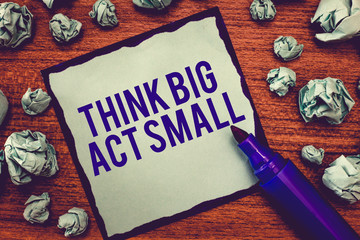 Writing note showing Think Big Act Small. Business photo showcasing Great Ambitious Goals Take...