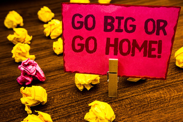 Conceptual hand writing showing Go Big Or Go Home Motivational Call. Business photo showcasing...