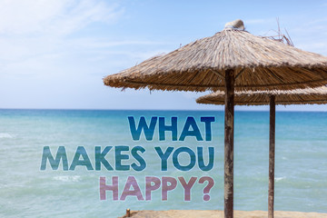 Word writing text What Makes You Happy Question. Business concept for Happiness comes with love and positive life Blue beach water Thatched Straw Umbrellas Message Ideas Thoughts Reflection