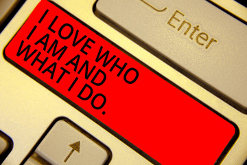 Word writing text I Love Who I Am And What I Do.. Business concept for High self-stem being...