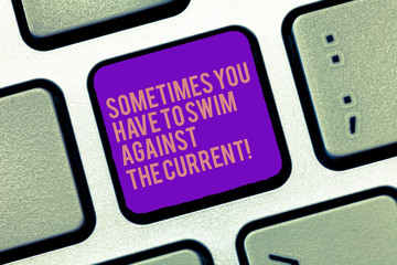 Word writing text Sometimes You Have To Swim Against The Current. Business concept for Go upstream to succeed Keyboard key Intention to create computer message, pressing keypad idea