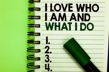 Handwriting text I Love Who I Am And What I Do. Concept meaning High self-stem being comfortable...