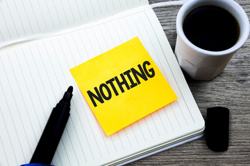 Handwriting text Nothing. Concept meaning Not anything No single thing or value Absence of progress Blank Study material folder card register notebook pen cap tea coffee cup table