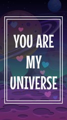 You are my universe. Vector Valentines Day greeting card with ronantic phrase on the space background.