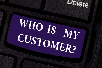 Writing note showing Who Is My Customer. Business photo showcasing Know your clients get information of what they want Keyboard key Intention to create computer message pressing keypad idea