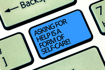 Writing note showing Asking For Help Is A Form Of Self Care. Business photo showcasing Be open to ask for support in others Keyboard key Intention to create computer message pressing keypad idea