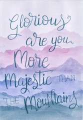 This is a handmade painting, using watercolors. It says: Glorious are you, more majestic than the mountains.