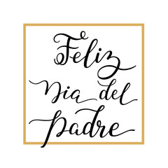 Hand lettering Happy Father's Day with frame in Spanish: Feliz Dia del Padre. Template for cards, posters, prints.