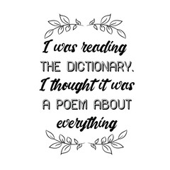 I was reading the dictionary. I thought it was a poem about everything. Calligraphy saying for print. Vector Quote 
