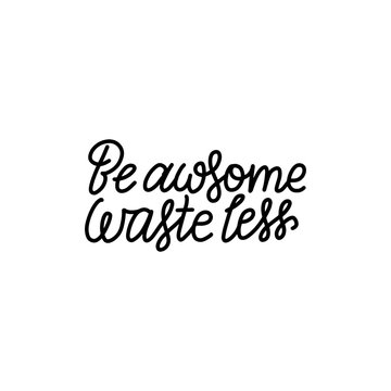Be Awesome Waste Less. Motivational phrase - hand drawn line lettering quote. Vector illustration with lettering. Great for posters, cards, bags, mugs and othes. Black and white.