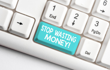 Conceptual hand writing showing Stop Wasting Money. Concept meaning advicing demonstrating or group to start saving and use it wisely White pc keyboard with note paper above the white background