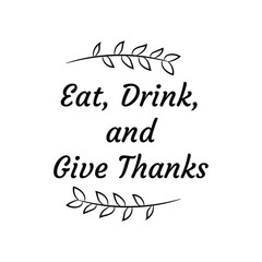 Eat, Drink, and Give Thanks. Calligraphy saying for print. Vector Quote 