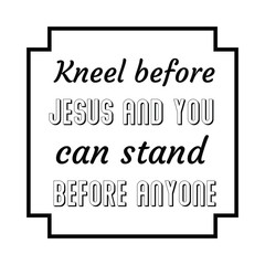 Kneel before Jesus and you can stand before anyone. Calligraphy saying for print. Vector Quote 