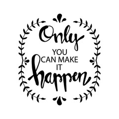 Only you can make it happen. Motivational quote.