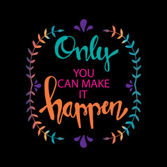 Only you can make it happen. Motivational quote.