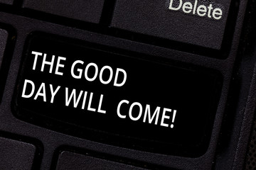 Handwriting text The Good Day Will Come. Concept meaning Soon you will have success stay motivated inspired Keyboard key Intention to create computer message pressing keypad idea