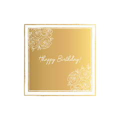 Golden Square Flowers Frame with  text -Happy Birthday. Hand Drawn Roses Gold Invitation Card.