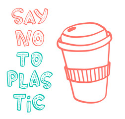 Say No to Plastic, handwritten lettering with floral elements. Doodle style. Using reusable coffee cups. Environmental problem of the Earth.