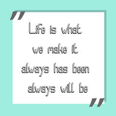 Life is what we make it, always has been, always will be. Ready to post social media quote