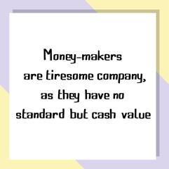 Money-makers are tiresome company, as they have no standard but cash value. Ready to post social media quote