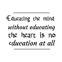 Educating the mind without educating the heart is no education at all. Calligraphy saying for print. Vector Quote 