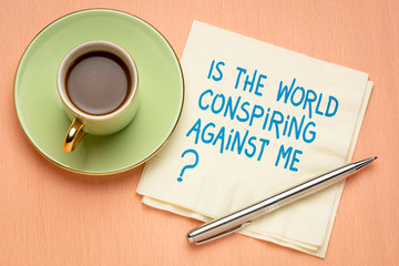 Is the world conspiring against me?