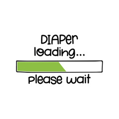 Diaper loading, please wait... - funny saying in isolated vector eps 10.  Hand drawn lettering quote. Vector illustration. Good for scrap booking, posters, textiles, gifts.