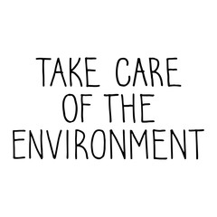 Take Care of the Environment lettering. Hand drawn vector sign.