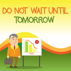 Text sign showing Do Not Wait Until Tomorrow. Business photo text needed to do it right away Urgent Better do now Businessman Clerk with Brief Case Standing Whiteboard Declining Bar Chart