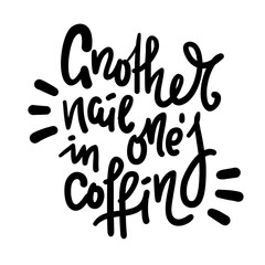 Another nail in one's coffin - inspire  motivational quote. Hand drawn lettering. Youth slang, idiom. Print for inspirational poster, t-shirt, bag, cups, card, flyer, sticker, badge. Cute funny vector