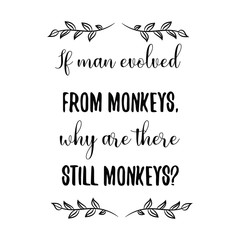 If man evolved from monkeys, why are there still monkeys. Calligraphy saying for print. Vector Quote