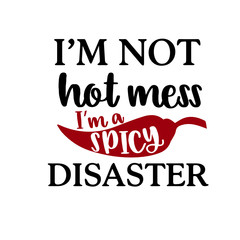 I'm not a Hot Mess I am a Spicy Disaster