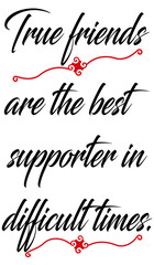 True friends are the best supporter in difficult times.