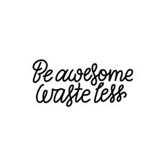 Be Awesome Waste Less. Motivational phrase - hand drawn line lettering quote. Vector illustration with lettering. Great for posters, cards, bags, mugs and othes. Black and white.