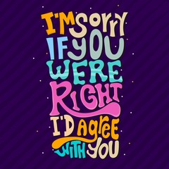 Hand drawn lettering. I'm sorry if you were right, i'd agree with you. Quote Typography. Vector lettering for t-shirt design, printing, postcard, and wallpaper. Purple background.