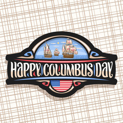 Vector logo for Columbus Day, dark decorative sticker with illustration of 3 old wooden sail ships in Atlantic ocean, label with original lettering for words happy columbus day, flag of United States.