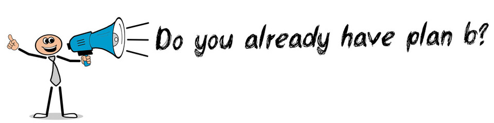 Do you already have plan b?