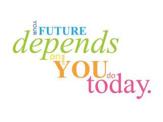 YOUR FUTURE DEPENDS ON WHAT YOU DO TODAY. colorful typography poster