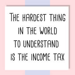 The hardest thing in the world to understand is the income tax. Ready to post social media quote