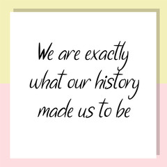 We are exactly what our history made us to be. Ready to post social media quote