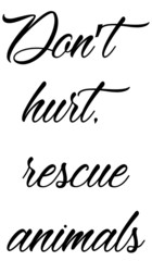 Don’t hurt, rescue animals,. animal slogan