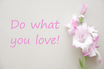 Obraz na płótnie Canvas Do what you love - Motivational and inspirational quotes Postcard with pink gladiolus