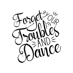 Forget your troubles and dance, positive  saying handvritten text. Perfect  for print, posters, flyers, t-shirts, cards, invitations, stickers, banners. 