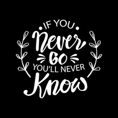 If you never go you will never know